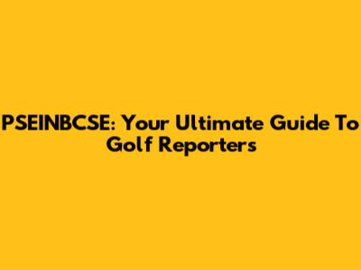 PSEINBCSE: Your Ultimate Guide To Golf Reporters