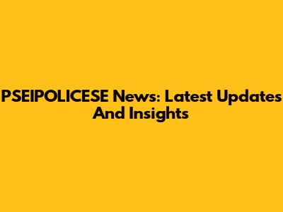 PSEIPOLICESE News: Latest Updates And Insights