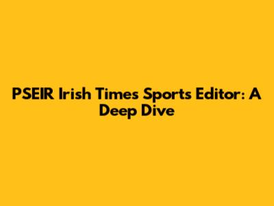 PSEIR Irish Times Sports Editor: A Deep Dive
