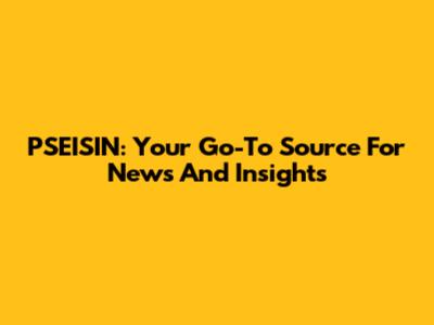PSEISIN: Your Go-To Source For News And Insights
