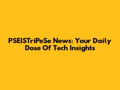 PSEISTriPeSe News: Your Daily Dose Of Tech Insights