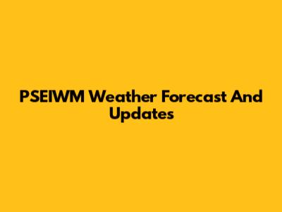 PSEIWM Weather Forecast And Updates
