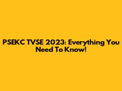 PSEKC TVSE 2023: Everything You Need To Know!