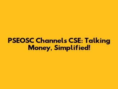 PSEOSC Channels CSE: Talking Money, Simplified!