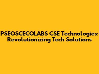 PSEOSCECOLABS CSE Technologies: Revolutionizing Tech Solutions