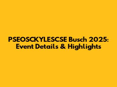 PSEOSCKYLESCSE Busch 2025: Event Details & Highlights