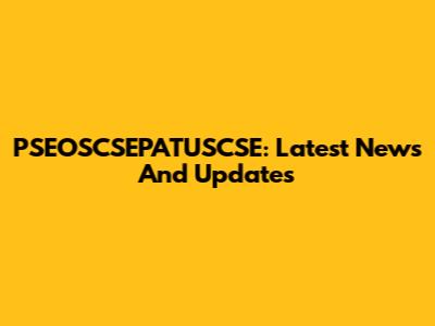 PSEOSCSEPATUSCSE: Latest News And Updates