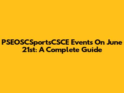 PSEOSCSportsCSCE Events On June 21st: A Complete Guide