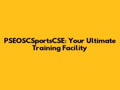 PSEOSCSportsCSE: Your Ultimate Training Facility