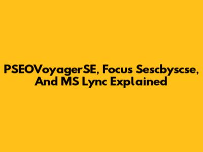 PSEOVoyagerSE, Focus Sescbyscse, And MS Lync Explained