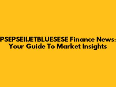 PSEPSEIIJETBLUESESE Finance News: Your Guide To Market Insights