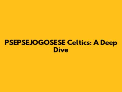 PSEPSEJOGOSESE Celtics: A Deep Dive