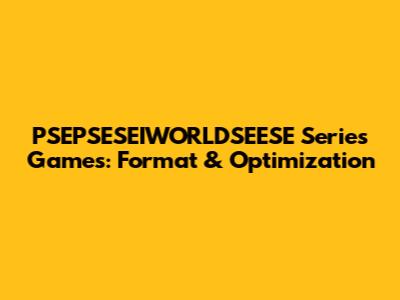 PSEPSESEIWORLDSEESE Series Games: Format & Optimization