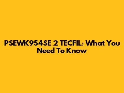 PSEWK954SE 2 TECFIL: What You Need To Know