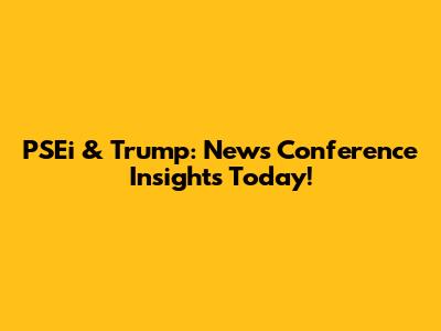 PSEi & Trump: News Conference Insights Today!