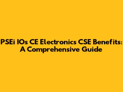 PSEi IOs CE Electronics CSE Benefits: A Comprehensive Guide