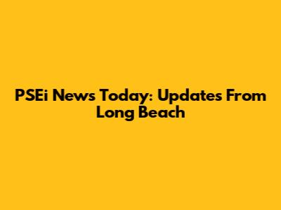 PSEi News Today: Updates From Long Beach