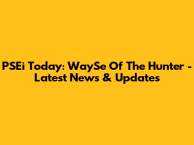 PSEi Today: WaySe Of The Hunter - Latest News & Updates
