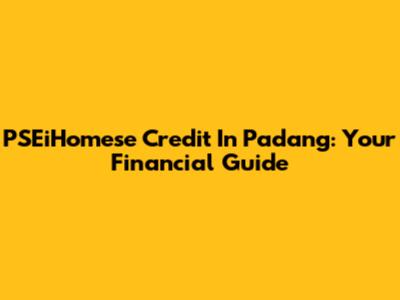 PSEiHomese Credit In Padang: Your Financial Guide