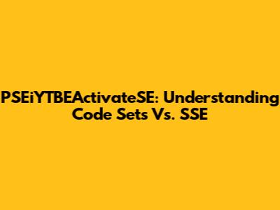 PSEiYTBEActivateSE: Understanding Code Sets Vs. SSE