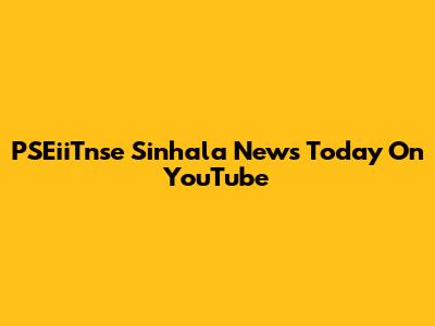 PSEiiTnse Sinhala News Today On YouTube