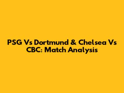 PSG Vs Dortmund & Chelsea Vs CBC: Match Analysis