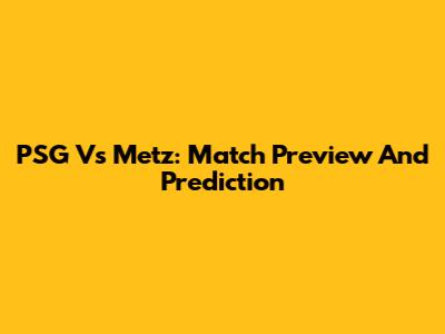 PSG Vs Metz: Match Preview And Prediction