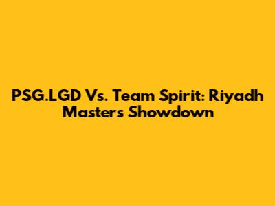 PSG.LGD Vs. Team Spirit: Riyadh Masters Showdown