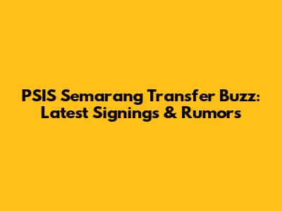 PSIS Semarang Transfer Buzz: Latest Signings & Rumors