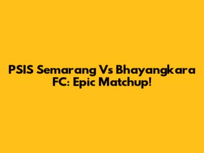 PSIS Semarang Vs Bhayangkara FC: Epic Matchup!