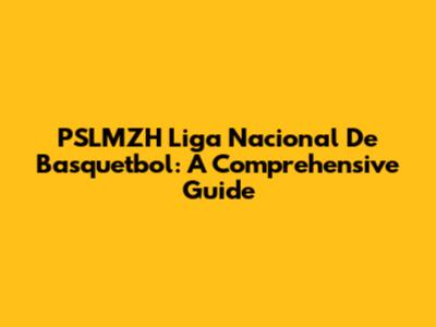 PSLMZH Liga Nacional De Basquetbol: A Comprehensive Guide