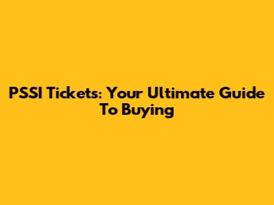 PSSI Tickets: Your Ultimate Guide To Buying