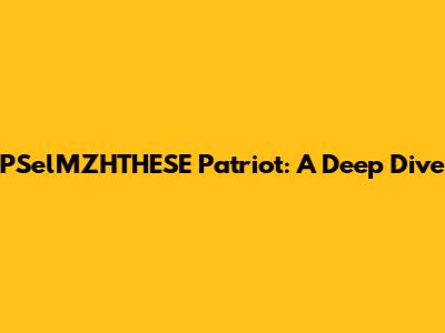PSelMZHTHESE Patriot: A Deep Dive