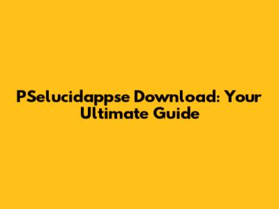 PSelucidappse Download: Your Ultimate Guide