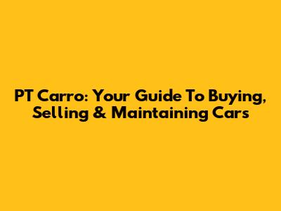 PT Carro: Your Guide To Buying, Selling & Maintaining Cars