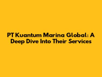 PT Kuantum Marina Global: A Deep Dive Into Their Services