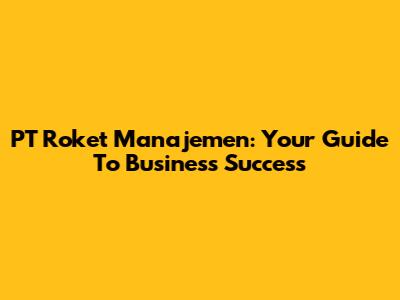 PT Roket Manajemen: Your Guide To Business Success