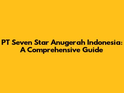 PT Seven Star Anugerah Indonesia: A Comprehensive Guide