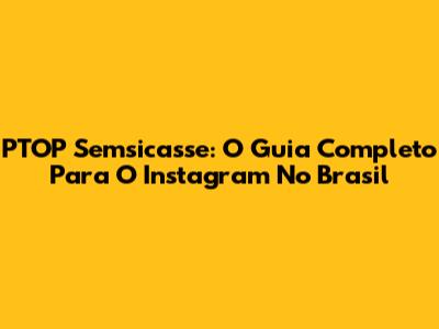 PTOP Semsicasse: O Guia Completo Para O Instagram No Brasil