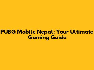 PUBG Mobile Nepal: Your Ultimate Gaming Guide