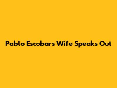 Pablo Escobar's Wife Speaks Out
