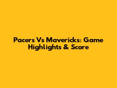 Pacers Vs Mavericks: Game Highlights & Score