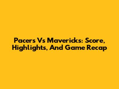 Pacers Vs Mavericks: Score, Highlights, And Game Recap