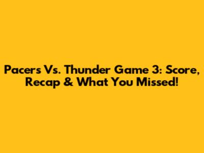 Pacers Vs. Thunder Game 3: Score, Recap & What You Missed!