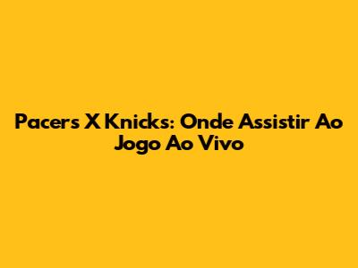 Pacers X Knicks: Onde Assistir Ao Jogo Ao Vivo
