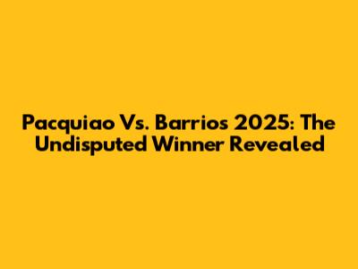 Pacquiao Vs. Barrios 2025: The Undisputed Winner Revealed