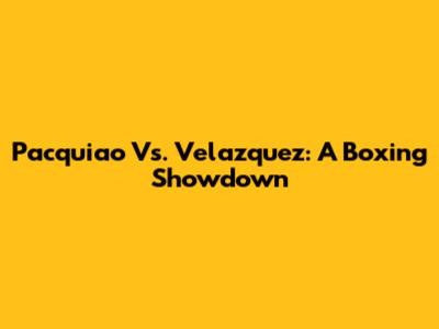 Pacquiao Vs. Velazquez: A Boxing Showdown