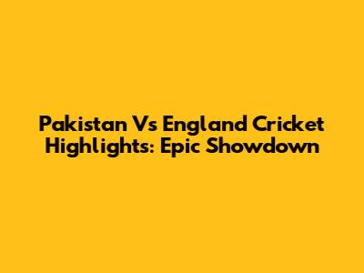 Pakistan Vs England Cricket Highlights: Epic Showdown