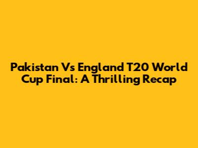 Pakistan Vs England T20 World Cup Final: A Thrilling Recap