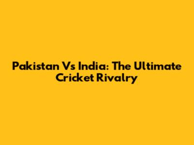 Pakistan Vs India: The Ultimate Cricket Rivalry